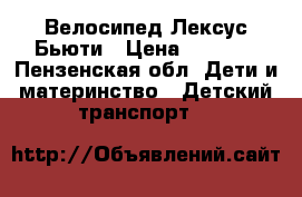 Велосипед Лексус Бьюти › Цена ­ 2 500 - Пензенская обл. Дети и материнство » Детский транспорт   